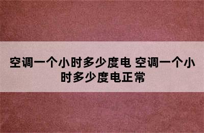 空调一个小时多少度电 空调一个小时多少度电正常